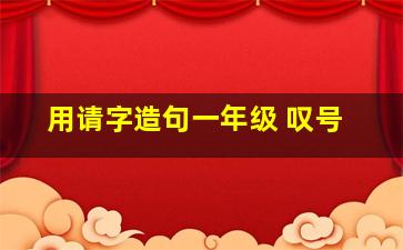 用请字造句一年级 叹号